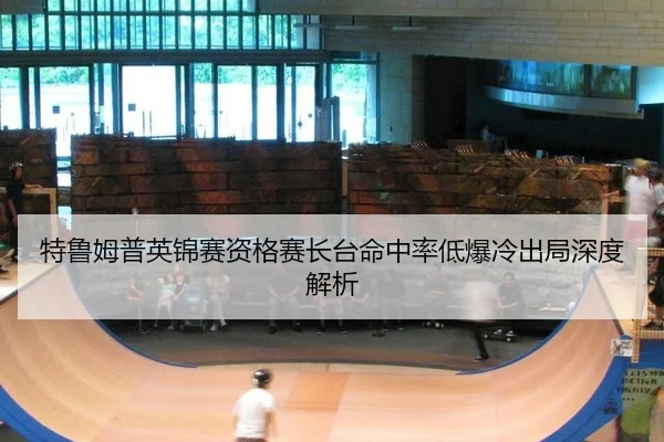 特鲁姆普英锦赛资格赛长台命中率低爆冷出局深度解析