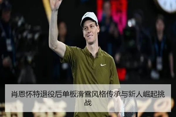 肖恩怀特退役后单板滑雪风格传承与新人崛起挑战
