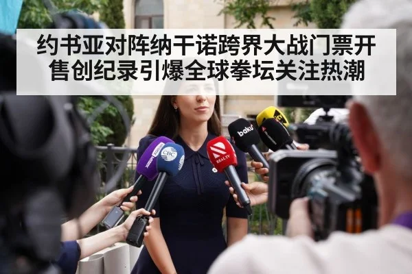 约书亚对阵纳干诺跨界大战门票开售创纪录引爆全球拳坛关注热潮