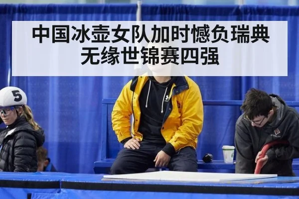 中国冰壶女队加时憾负瑞典无缘世锦赛四强