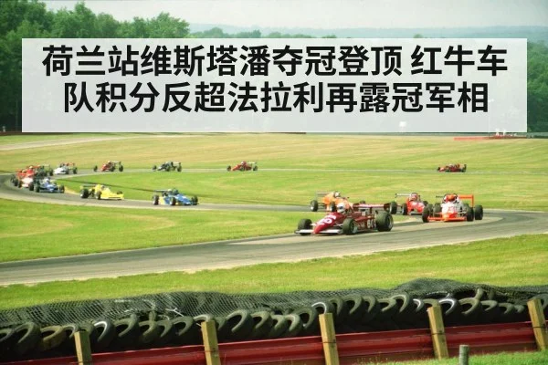 荷兰站维斯塔潘夺冠登顶 红牛车队积分反超法拉利再露冠军相