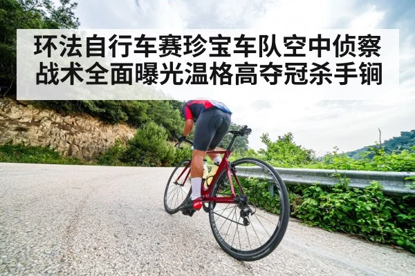 环法自行车赛珍宝车队空中侦察战术全面曝光温格高夺冠杀手锏