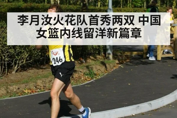李月汝火花队首秀两双 中国女篮内线留洋新篇章