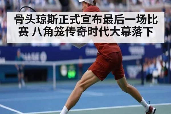 骨头琼斯正式宣布最后一场比赛 八角笼传奇时代大幕落下