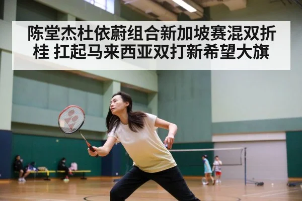 陈堂杰杜依蔚组合新加坡赛混双折桂 扛起马来西亚双打新希望大旗